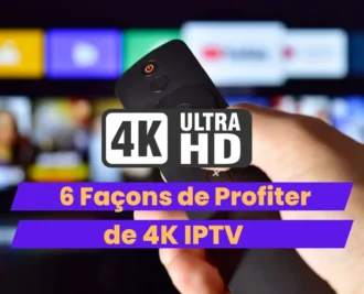 Profitez de 4K IPTV : 6 Astuces pour une Qualité Incomparable