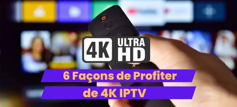 Profitez de 4K IPTV : 6 Astuces pour une Qualité Incomparable