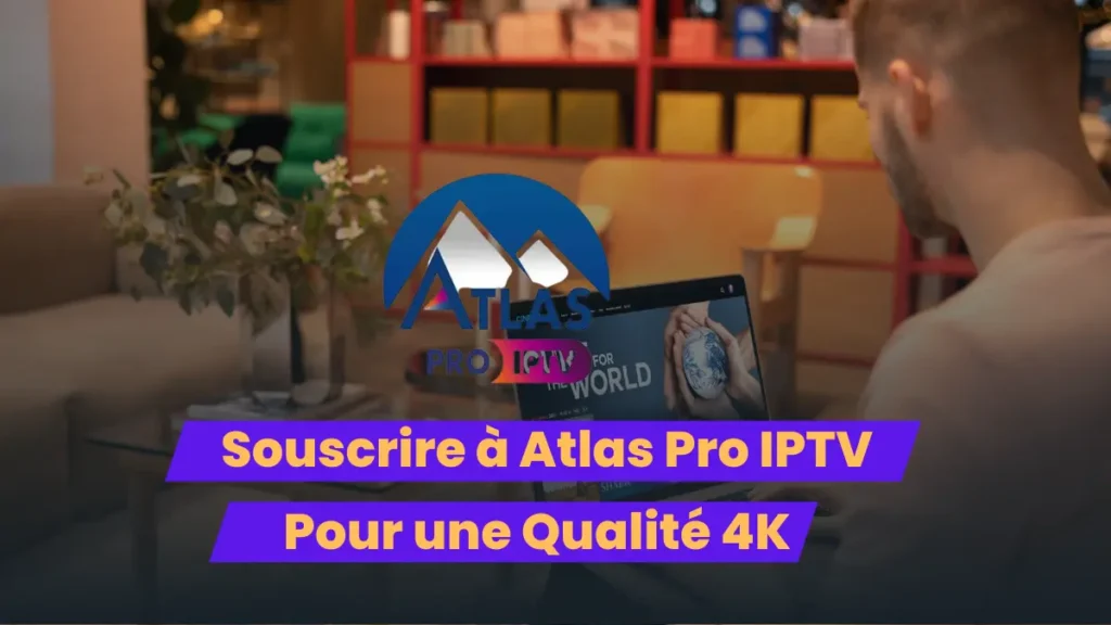Souscrire à Atlas Pro IPTV pour une qualité 4K